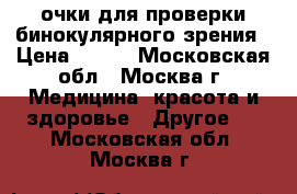 очки для проверки бинокулярного зрения › Цена ­ 350 - Московская обл., Москва г. Медицина, красота и здоровье » Другое   . Московская обл.,Москва г.